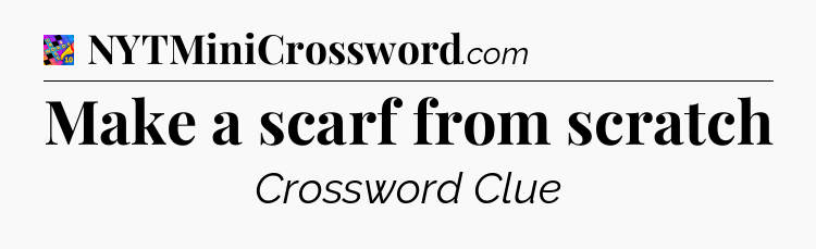 Make a scarf from scratch Crossword Clue