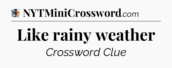 Like rainy weather Crossword Clue