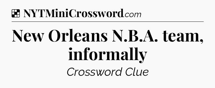 Solution: New Orleans N.B.A. team, informally - NYT Crossword