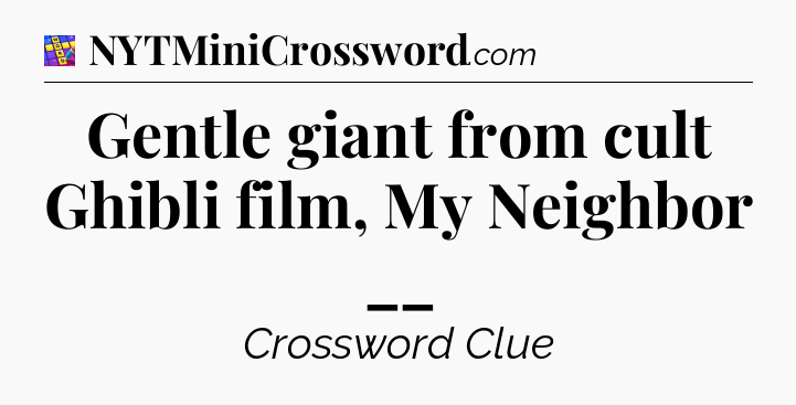 Gentle giant from cult Ghibli film, My Neighbor __ Codycross