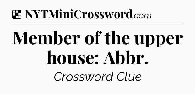 Solution: Member of the upper house: Abbr - NYT Crossword