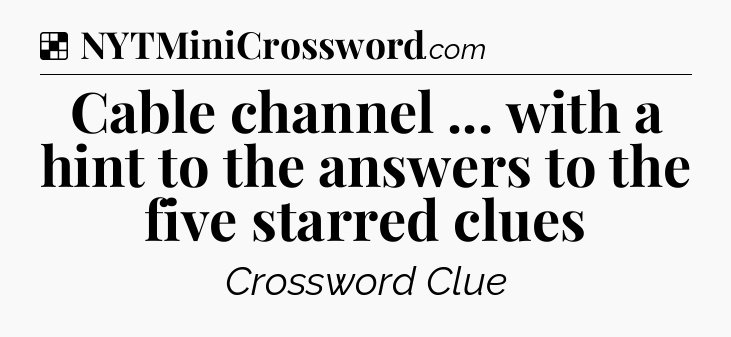 Solution: Cable channel ... with a hint to the answers to the five starred clues - NYT Crossword