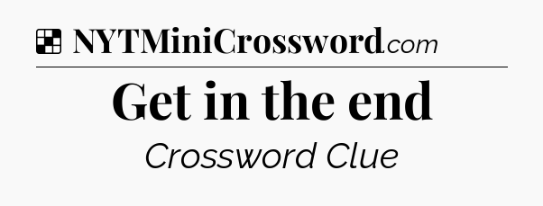 Solution: Get in the end - NYT Crossword