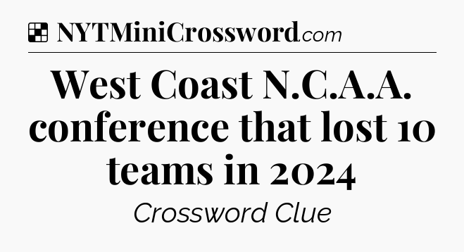 Solution: West Coast N.C.A.A. conference that lost 10 teams in 2024 - NYT Crossword