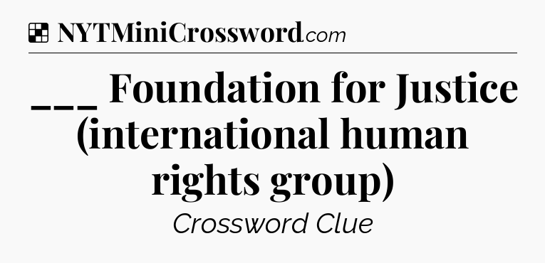 Solution: ___ Foundation for Justice (international human rights group) - NYT Crossword