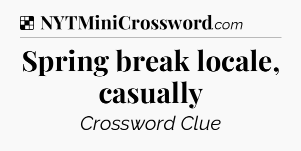 Solution: Spring break locale, casually - NYT Crossword