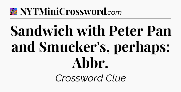 Sandwich with Peter Pan and Smucker's, perhaps: Abbr Crossword Clue
