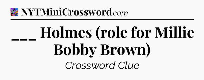 ___ Holmes (role for Millie Bobby Brown) Crossword Clue