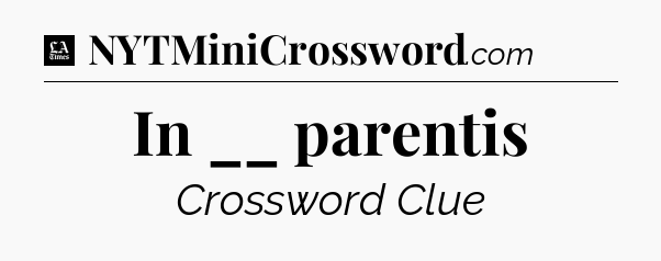 In __ parentis - LA Times Crossword