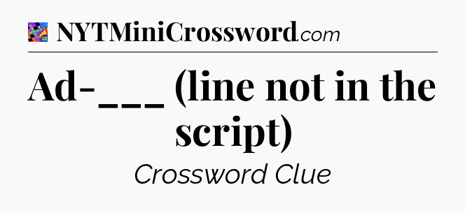 Ad-___ (line not in the script) Crossword Clue