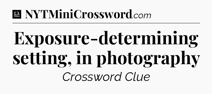 Exposure-determining setting, in photography - LA Times Crossword