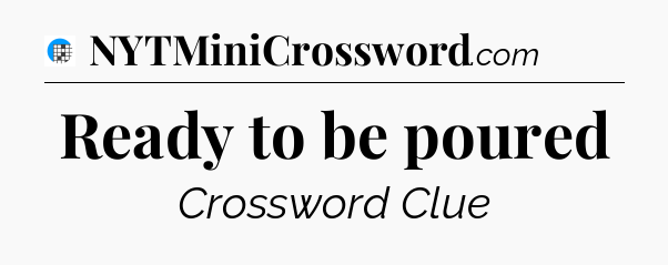 Ready to be poured Crossword Clue