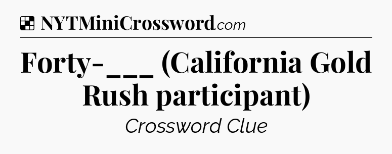 Solution: Forty-___ (California Gold Rush participant) - NYT Crossword