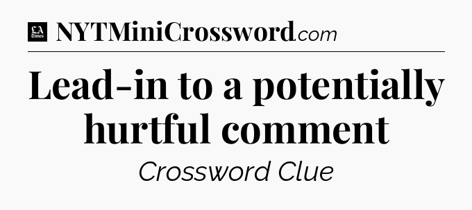 Lead-in to a potentially hurtful comment - LA Times Crossword