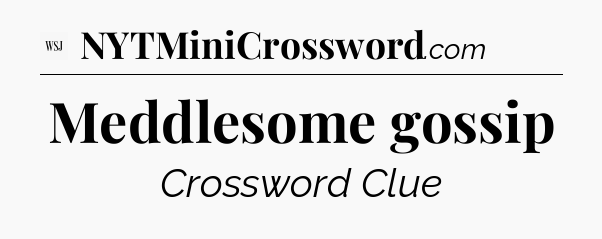 Meddlesome gossip - WSJ Crossword