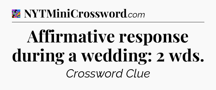 Affirmative response during a wedding: 2 wds Crossword Clue