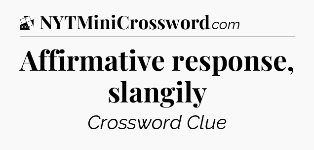 Affirmative response, slangily - Daily Themed Classic Crossword