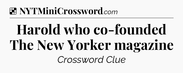 Solution: Harold who co-founded The New Yorker magazine - NYT Crossword