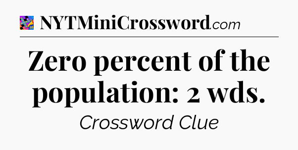 Zero percent of the population: 2 wds Crossword Clue