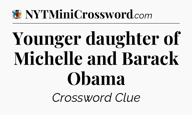 Younger daughter of Michelle and Barack Obama Crossword Clue