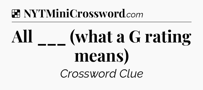 Solution: All ___ (what a G rating means) - NYT Crossword