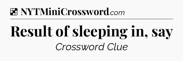 Result of sleeping in, say NYT Crossword
