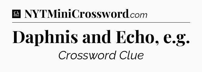 Daphnis and Echo, e.g - LA Times Crossword