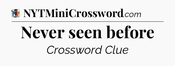 Never seen before Crossword Clue