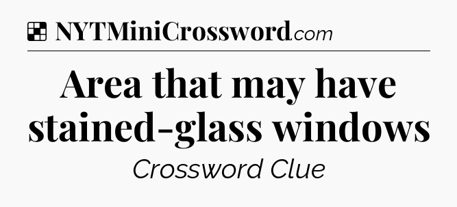 Solution: Area that may have stained-glass windows - NYT Crossword