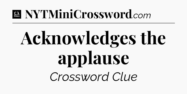 Acknowledges the applause - LA Times Crossword