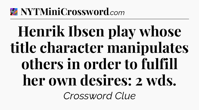 Henrik Ibsen play whose title character manipulates others in order to fulfill her own desires: 2 wds Crossword Clue
