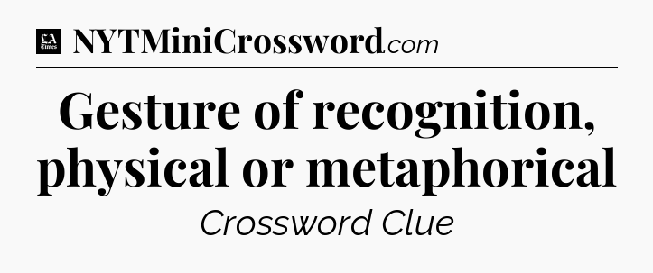 Gesture of recognition, physical or metaphorical - LA Times Crossword