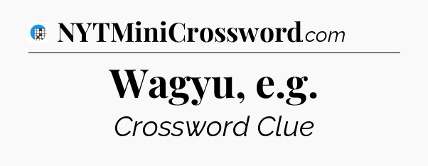 Wagyu, e.g Crossword Clue