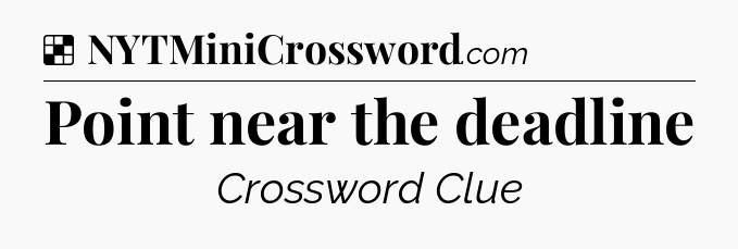 Solution: Point near the deadline - NYT Crossword
