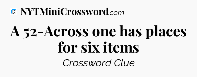 A 52-Across one has places for six items Crossword Clue