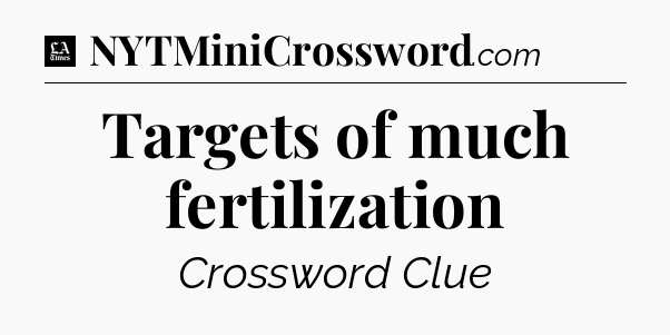 Targets of much fertilization - LA Times Crossword
