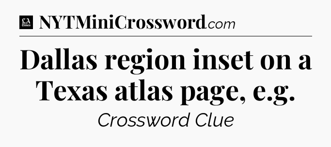 Dallas region inset on a Texas atlas page, e.g - LA Times Crossword