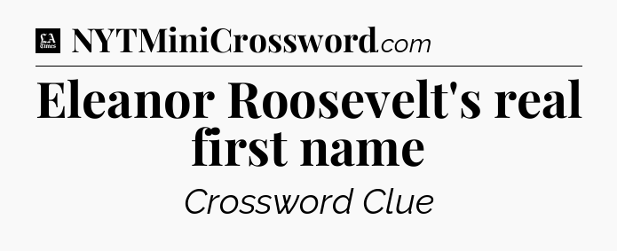 Eleanor Roosevelt's real first name - LA Times Crossword