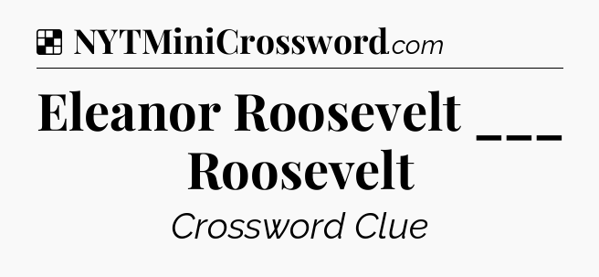 Solution: Eleanor Roosevelt ___ Roosevelt - NYT Crossword
