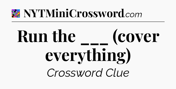 Run the ___ (cover everything) Crossword Clue