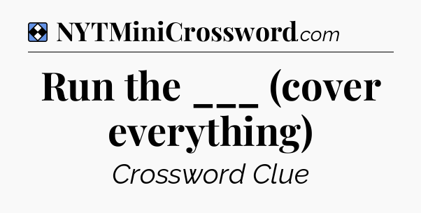 Solution: Run the ___ (cover everything) - NYT Mini Crossword