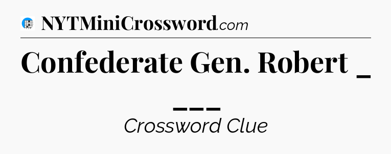 Confederate Gen. Robert _ ___ Crossword Clue