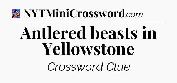 Antlered beasts in Yellowstone Crossword Clue