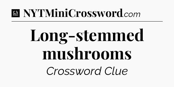 Long-stemmed mushrooms - LA Times Crossword