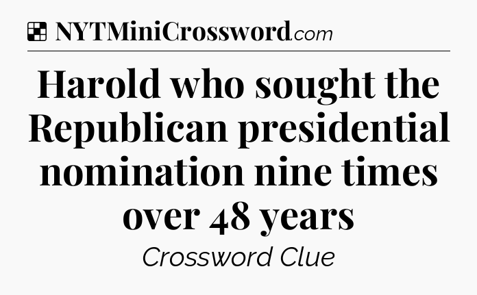 Solution: Harold who sought the Republican presidential nomination nine times over 48 years - NYT Crossword