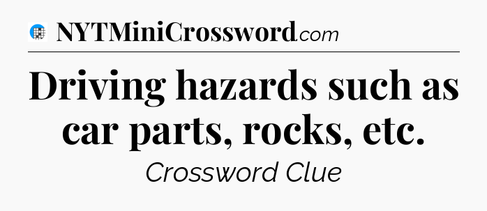 Driving hazards such as car parts, rocks, etc Crossword Clue