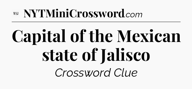 Capital of the Mexican state of Jalisco - WSJ Crossword