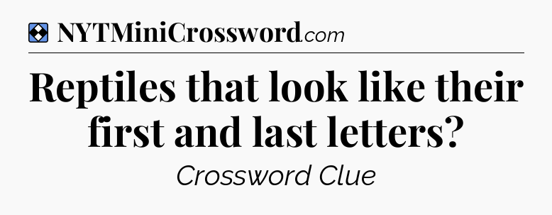 Solution: Reptiles that look like their first and last letters - NYT Mini Crossword
