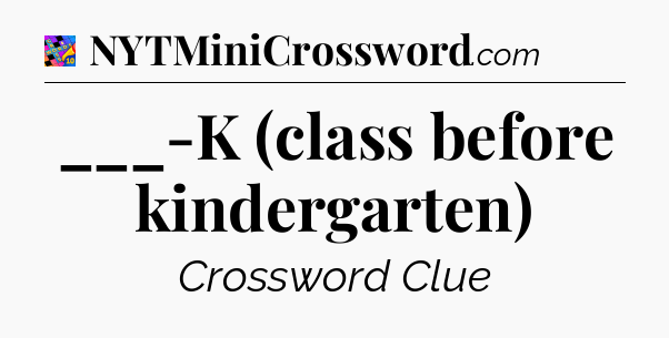 ___-K (class before kindergarten) Crossword Clue