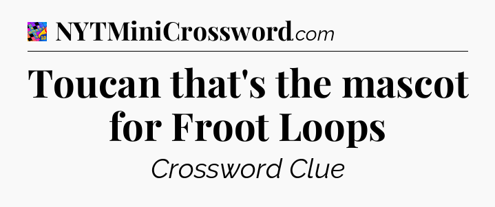 Toucan that's the mascot for Froot Loops Crossword Clue